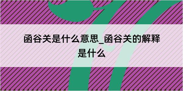 函谷关是什么意思_函谷关的解释是什么