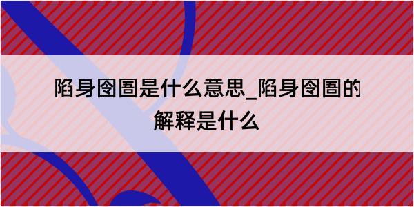 陷身囹圄是什么意思_陷身囹圄的解释是什么