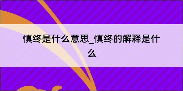 慎终是什么意思_慎终的解释是什么