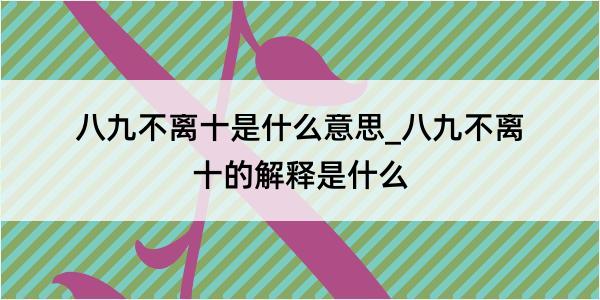 八九不离十是什么意思_八九不离十的解释是什么