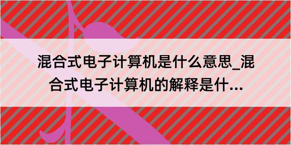 混合式电子计算机是什么意思_混合式电子计算机的解释是什么