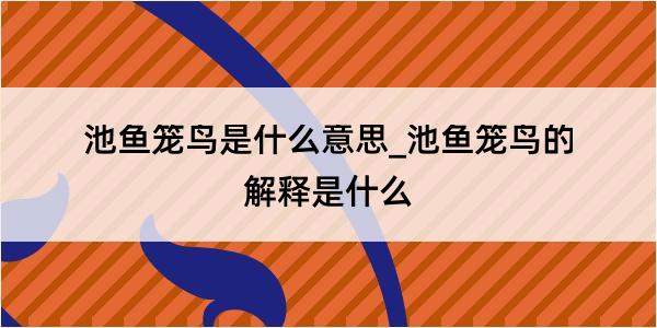 池鱼笼鸟是什么意思_池鱼笼鸟的解释是什么