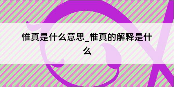 惟真是什么意思_惟真的解释是什么