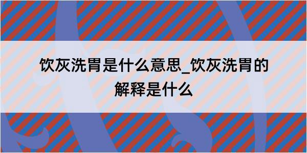 饮灰洗胃是什么意思_饮灰洗胃的解释是什么