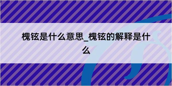 槐铉是什么意思_槐铉的解释是什么