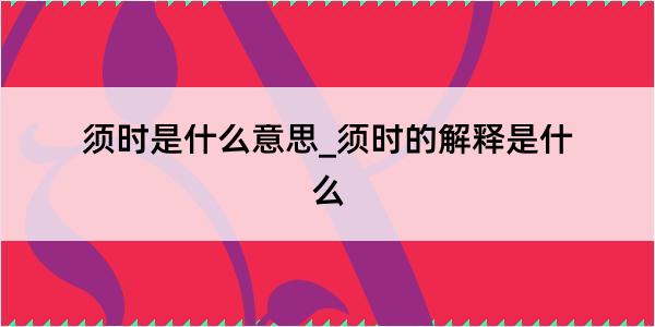 须时是什么意思_须时的解释是什么