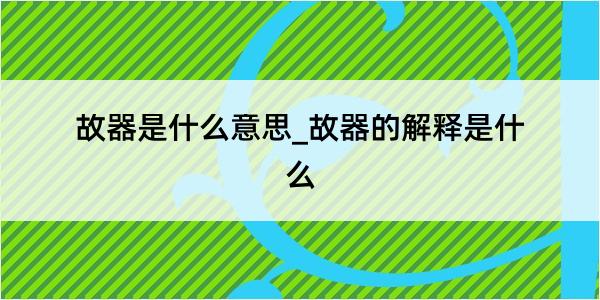 故器是什么意思_故器的解释是什么