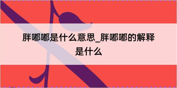 胖嘟嘟是什么意思_胖嘟嘟的解释是什么