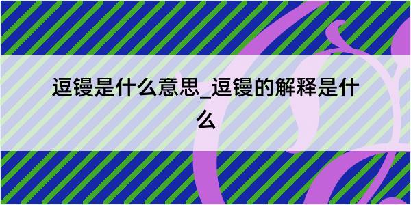 逗镘是什么意思_逗镘的解释是什么