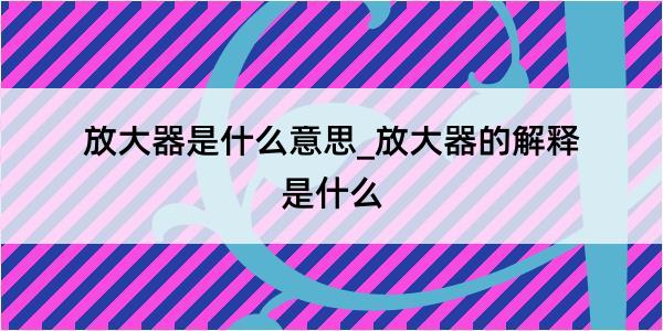 放大器是什么意思_放大器的解释是什么