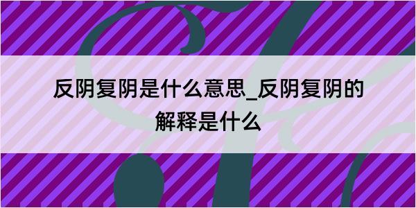 反阴复阴是什么意思_反阴复阴的解释是什么