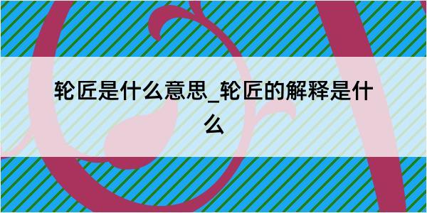 轮匠是什么意思_轮匠的解释是什么