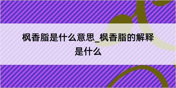 枫香脂是什么意思_枫香脂的解释是什么