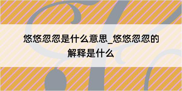 悠悠忽忽是什么意思_悠悠忽忽的解释是什么