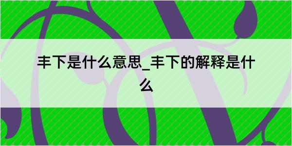 丰下是什么意思_丰下的解释是什么