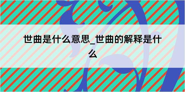 世曲是什么意思_世曲的解释是什么