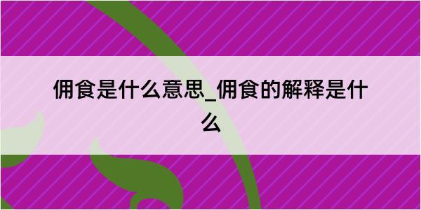 佣食是什么意思_佣食的解释是什么