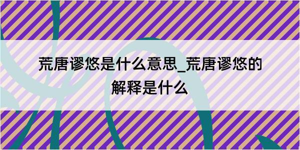 荒唐谬悠是什么意思_荒唐谬悠的解释是什么