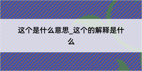 这个是什么意思_这个的解释是什么