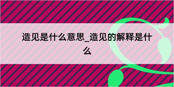 造见是什么意思_造见的解释是什么