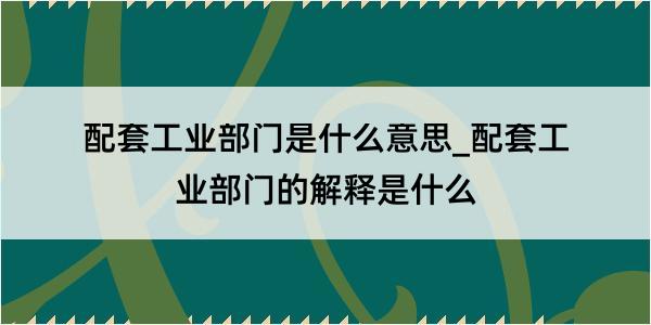 配套工业部门是什么意思_配套工业部门的解释是什么