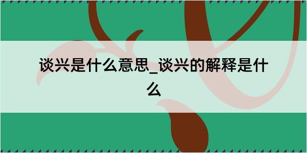 谈兴是什么意思_谈兴的解释是什么