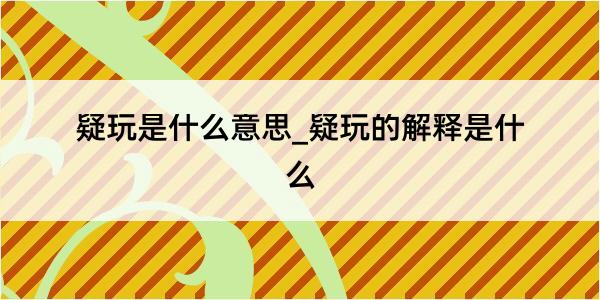 疑玩是什么意思_疑玩的解释是什么