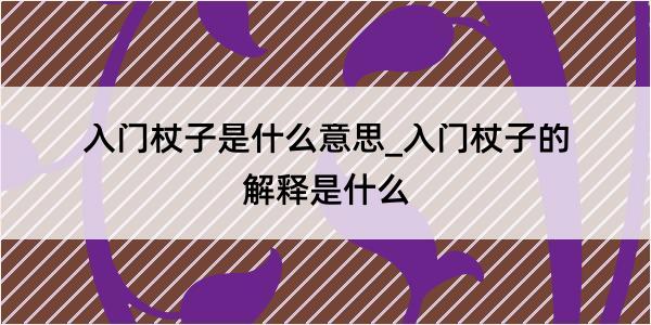 入门杖子是什么意思_入门杖子的解释是什么