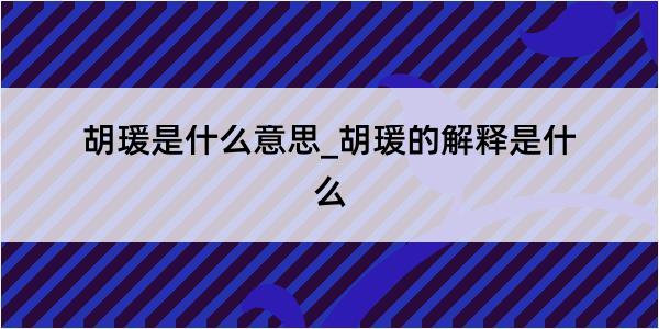 胡瑗是什么意思_胡瑗的解释是什么