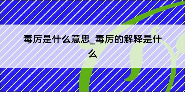 毒厉是什么意思_毒厉的解释是什么