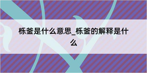 栎釜是什么意思_栎釜的解释是什么