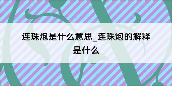 连珠炮是什么意思_连珠炮的解释是什么