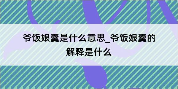 爷饭娘羹是什么意思_爷饭娘羹的解释是什么