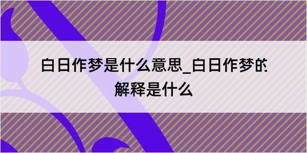 白日作梦是什么意思_白日作梦的解释是什么