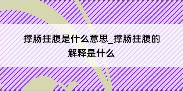 撑肠拄腹是什么意思_撑肠拄腹的解释是什么