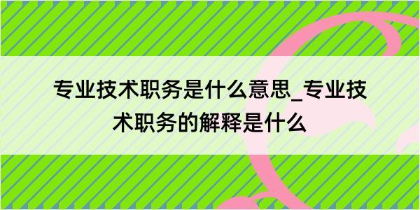 专业技术职务是什么意思_专业技术职务的解释是什么