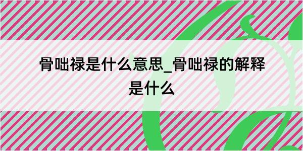 骨咄禄是什么意思_骨咄禄的解释是什么