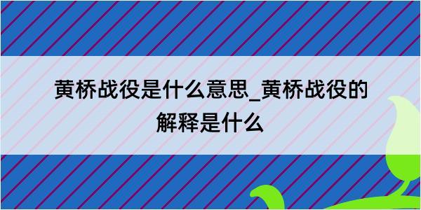 黄桥战役是什么意思_黄桥战役的解释是什么