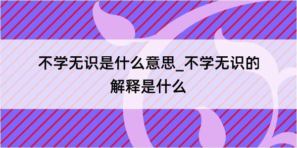 不学无识是什么意思_不学无识的解释是什么