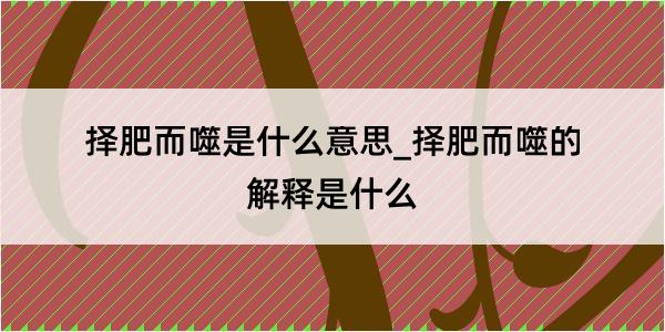 择肥而噬是什么意思_择肥而噬的解释是什么