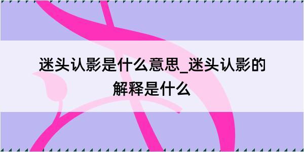 迷头认影是什么意思_迷头认影的解释是什么