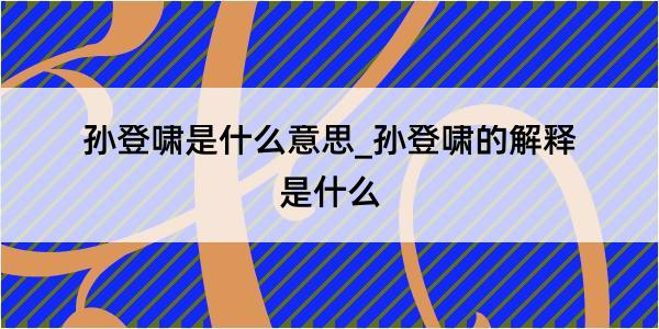 孙登啸是什么意思_孙登啸的解释是什么