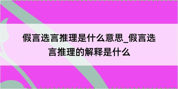 假言选言推理是什么意思_假言选言推理的解释是什么