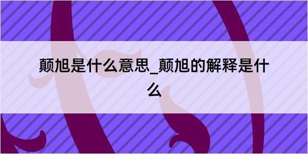 颠旭是什么意思_颠旭的解释是什么