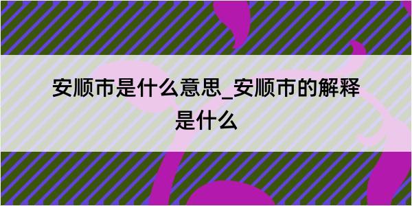 安顺市是什么意思_安顺市的解释是什么