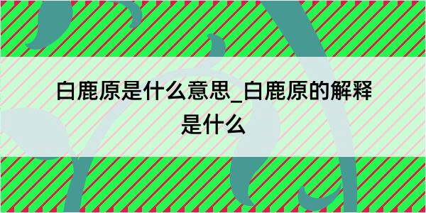 白鹿原是什么意思_白鹿原的解释是什么