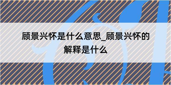 顾景兴怀是什么意思_顾景兴怀的解释是什么