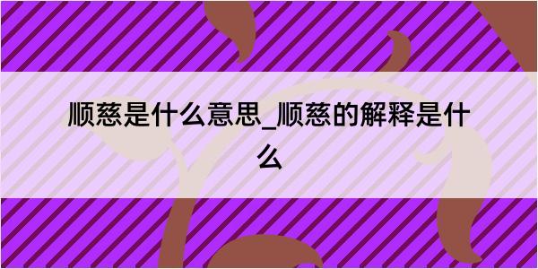 顺慈是什么意思_顺慈的解释是什么