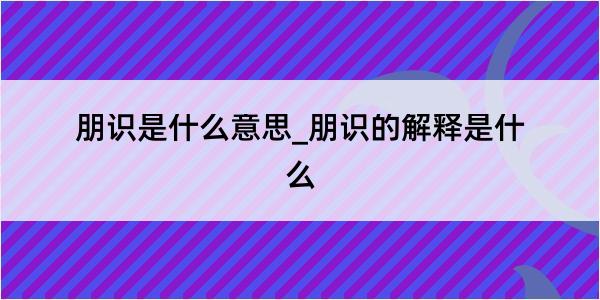 朋识是什么意思_朋识的解释是什么