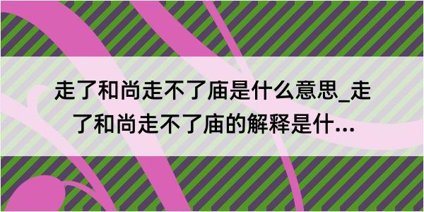 走了和尚走不了庙是什么意思_走了和尚走不了庙的解释是什么